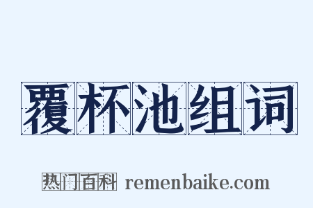 覆杯池组词是什么意思的图片